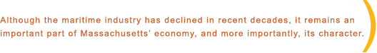 Although the maritime industry has declined in recent decades, it remains an important part of Massachusetts' economy, and more importantly, its character.